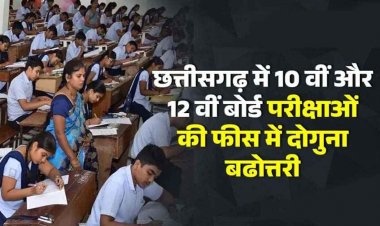 शिक्षा होगी महंगी, छग में 5.71 लाख से ज्यादा छात्रों को देना होगा 10 वीं और 12 वीं बोर्ड परीक्षाओं की फीस दोगुना, आवेदन शुल्क भी बढोत्तरी