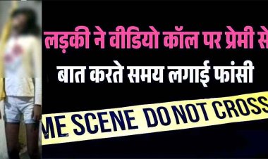 बॉयफ्रेंड से वीडियो कॉल पर बात कर रही 12वीं की छात्रा ने अचानक उठाया खौफनाक कदम, कमरे में पंखे से लटकती मिली लाश, पसरा मातम