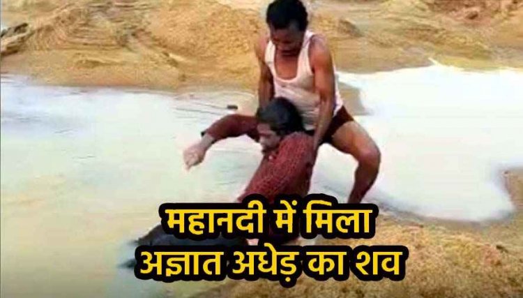 महानदी में तैरता मिला अज्ञात अधेड़ का शव, इलाके में फैली सनसनी, हत्या या आत्महत्या? PM रिपोर्ट से होगा खुलासा, जांच में जुटी पुलिस