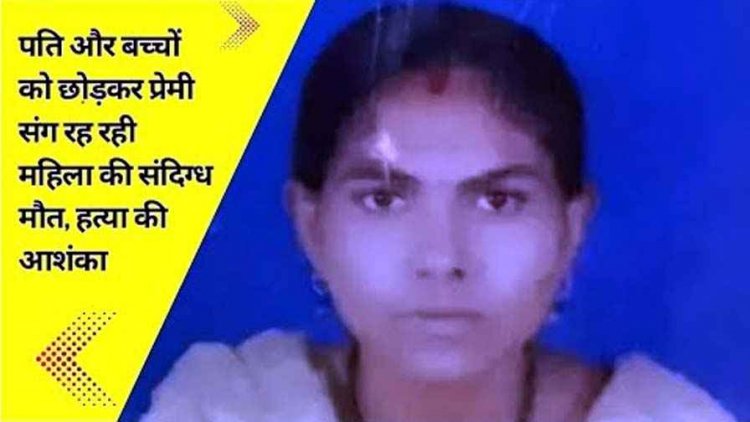 पति और बच्चों को छोड़कर लिव इन रिलेशनशिप में रह रही गर्लफ्रेंड की संदिग्ध हालत में मौत, हत्या की आशंका, शक के घेरे में बॉयफ्रेंड