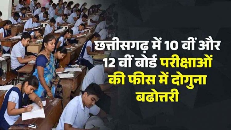 शिक्षा होगी महंगी, छग में 5.71 लाख से ज्यादा छात्रों को देना होगा 10 वीं और 12 वीं बोर्ड परीक्षाओं की फीस दोगुना, आवेदन शुल्क भी बढोत्तरी