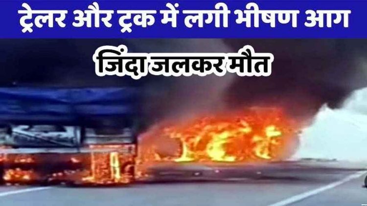 कोयले से लदे ट्रेलर और सीमेंट से भरे ट्रक की आमने-सामने टक्कर, दोनों वाहनों में लगी आग, केबिन में फंसे ड्राइवर और हेल्पर की जिंदा जलकर मौत