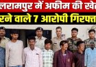 बलरामपुर में अफीम की खेती मामले में अब तक 7 आरोपियों को गिरफ्तार कर भेजा सलाखों के पीछे, चौथा आरोपी राजस्थान से पकड़ाया, जांच जारी