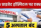 शहर के मशहूर 5 अस्पतालों का लाइसेंस रद्द, 48 अस्पताल को स्पष्टीकरण नोटिस जारी, नर्सिंग होम एक्ट के तहत कार्रवाई, 30 दिन के भीतर मांगा जवाब