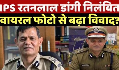 सब-इंस्पेक्टर की पत्नी की शिकायत पर बड़ा एक्शन!, यौन उत्पीड़न के आरोप और आपत्तिजनक फोटो वायरल होने के बाद IPS रतन लाल डांगी सस्पेंड