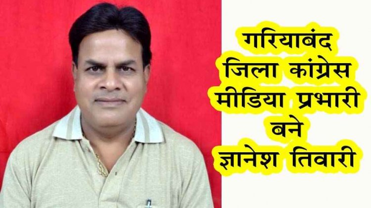 ज्ञानेश तिवारी बने गरियाबंद कांग्रेस के मीडिया प्रभारी, चार दशक की पत्रकारिता का अनुभव, अब और मजबूती से पहुंचेगी जनता तक संगठन की आवाज