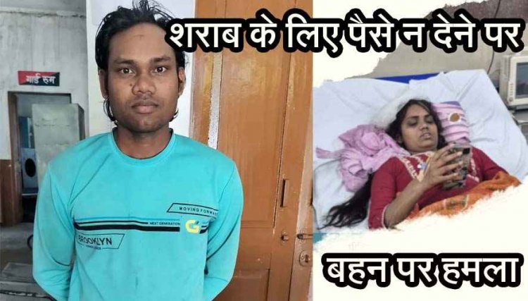 शराब के लिए पैसे नहीं देने पर बना हैवान, सगी बहन पर हथौड़े से जानलेवा हमला, लहूलुहान हालत में मिली लड़की, आरोपी भाई मानेश्वर गिरफ्तार