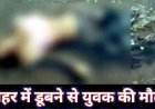 नहर में डूबने से 40 वर्षीय युवक की मौत, मिर्गी के दौरे पड़ने से गिरने की परिजनों ने जताई आशंका, परिवार में पसरा मातम, पुलिस कर रही मामले की जांच