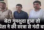 बेटा गुमशुदा हुआ तो पिता ने छात्रा को किया परेशान, गंदी बातें कर बनाया वीडियो, फिर वसूले पैसे, अपहरण का आरोप लगाने वाले पिता-चाचा गिरफ्तार