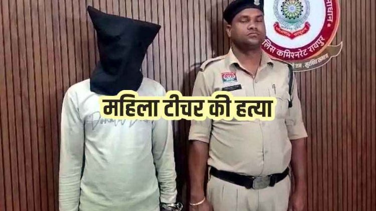 रायपुर में सरकारी स्कूल के महिला टीचर की बेरहमी से हत्या, ब्वॉयफ्रेंड ने चरित्र शंका में पत्थर मारकर उतारा मौत के घाट, आरोपी प्रेमी अमित सिसोदिया गिरफ्तार