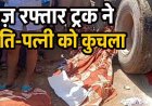 ट्रक ने पति-पत्नी को कुचला, दंपति ने तोड़ा दम, बाल-बाल बचा 4 वर्षीय बालक, नाराज ग्रामीणों ने किया चक्काजाम, सड़क निर्माण में भ्रष्टाचार बना हादसे की वजह!