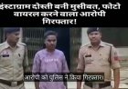 इंस्टाग्राम पर दोस्ती बनी मुसीबत, फोटो एडिट कर लड़की को बदनाम करने वाला विनीत गिरफ्तार, रिश्तेदारों को भेजे आपत्तिजनक तस्वीर, पुलिस ने भेजा जेल