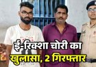 परिवार के साथ उर्स मेला देखने गए युवक का ई-रिक्शा गायब, चोरी की वाहन बेचने की फिराक में घूम रहे दो आरोपियों को पुलिस ने गिरफ्तार कर भेजा जेल