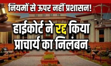 कलेक्टर ने किया सस्पेंड, प्रिंसिपल के निलंबन आदेश को हाईकोर्ट ने किया रद्द, कोर्ट ने माना अधिकार क्षेत्र से बाहर की गई कार्यवाही, नियमों से ऊपर नहीं प्रशासन