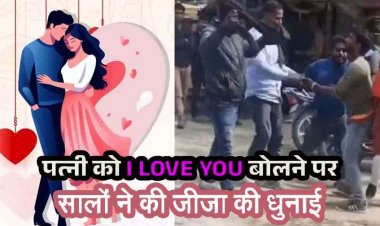 ससुराल में प्यार का इजहार पड़ा भारी, पत्नी को I LOVE YOU बोलने पर साले नाराज, सालों ने जीजा की कर दी बेदम पिटाई, जान से मारने की धमकी