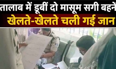 दादी के साथ तालाब गई दो सगी बहनें, खेलते-खेलते गहरे पानी में डूबने से दोनों बहनों की गई जान, परिवार में मचा कोहराम, गांव में पसरा मातम, जांच में जुटी पुलिस 