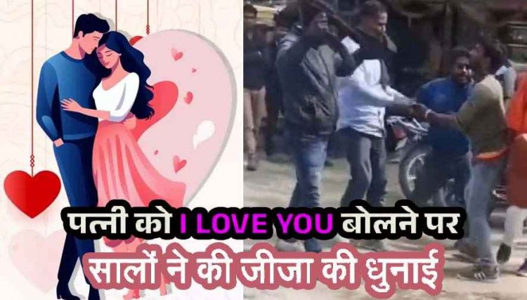 ससुराल में प्यार का इजहार पड़ा भारी, पत्नी को I LOVE YOU बोलने पर साले नाराज, सालों ने जीजा की कर दी बेदम पिटाई, जान से मारने की धमकी
