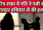 दिल दहला देने वाली वारदात, रात में खाना नहीं देने पर भड़का पति, टांगी से वार कर पत्नी को उतारा नोट के घाट, चारित्र शंका बनी असल वजह, जांच में जुटी पुलिस