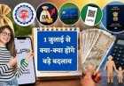 1 जुलाई से लागू होंगे ये 7 बड़े बदलाव, बदले पेट्रोल-डीजल के नियम, पासपोर्ट बनवाना होगा महंगा, आधार E-mail अपडेट मुफ्त, आपकी जेब पर पड़ेगा असर