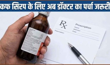 कफ सिरप पर सरकार का बड़ा फैसला: अब बिना डॉक्टर के प्रिस्क्रिप्शन नहीं मिलेंगे, केंद्र सरकार ने किया बड़ा फैसला, नियम किए गए और भी सख्त, अधिसूचना जारी