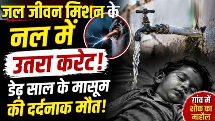 जल जीवन मिशन के नल में उतरा करंट, आंगनबाड़ी सहायिका के डेढ़ वर्षीय बेटे की मौत, इलाके में पसरा मातम, ग्रामीणों में भरी आक्रोश, सख्त कार्रवाई की मांग