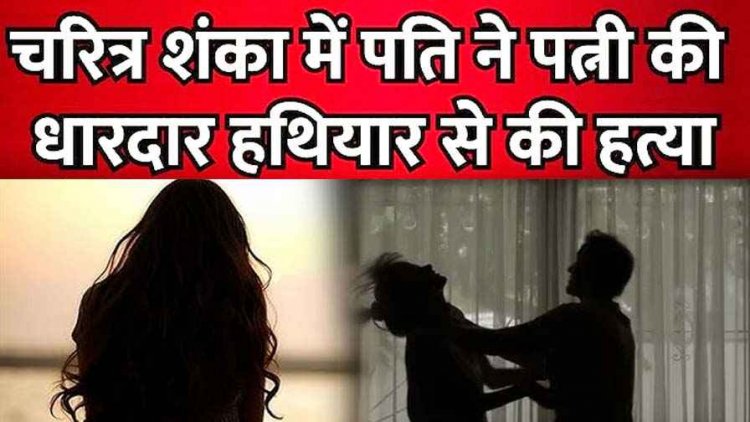 दिल दहला देने वाली वारदात, रात में खाना नहीं देने पर भड़का पति, टांगी से वार कर पत्नी को उतारा नोट के घाट, चारित्र शंका बनी असल वजह, जांच में जुटी पुलिस