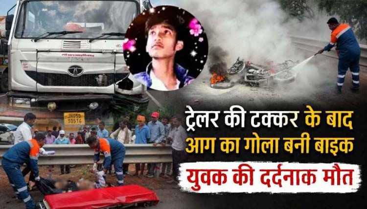 नेशनल हाईवे पर भीषण सड़क हादसा: तेज रफ्तार ट्रेलर की टक्कर से बाइक जलकर खाक, युवक की मौके पर मौत, ड्राइवर फरार, जांच में जुटी पुलिस