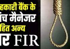 किसानों के नाम पर फर्जी लोन, सदमे में समिति प्रबंधक ने की खुदकुशी, आत्महत्या के लिए उकसाने वाले तत्कालीन ब्रांच मैनेजर सहित अन्य पर FIR दर्ज