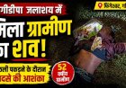 जोगीडीपा जलाशय में मिला 52 वर्षीय ग्रामीण का शव, गले मे लटका मिला थैला, मछली पकड़ने के दौरान हादसे की आशंका, इलाके में फैली सनसनी