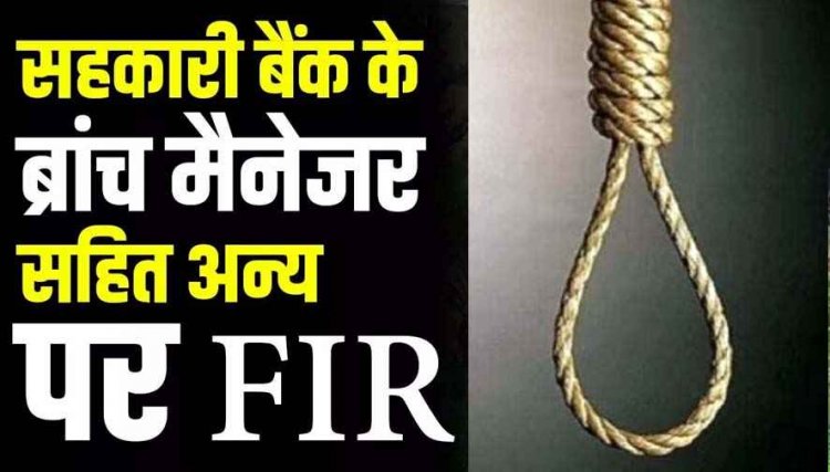 किसानों के नाम पर फर्जी लोन, सदमे में समिति प्रबंधक ने की खुदकुशी, आत्महत्या के लिए उकसाने वाले तत्कालीन ब्रांच मैनेजर सहित अन्य पर FIR दर्ज