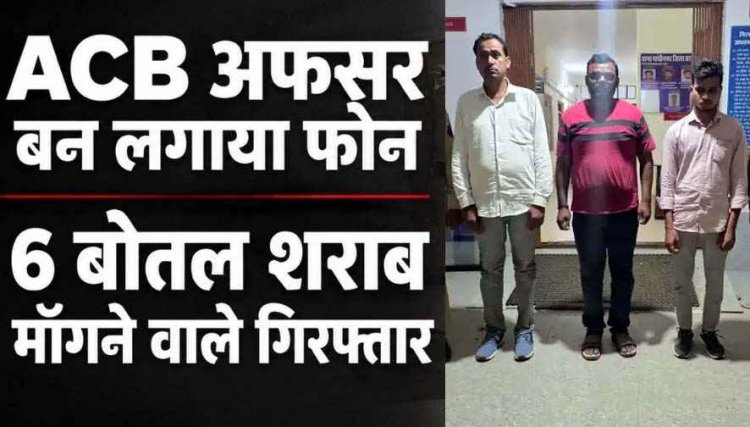 फर्जी ACB अफसर ने असली आबकारी अधिकारी को लगाया फोन, पुलिस ने 6 बोतल शराब और नकदी मांगने वाले तीन आरोपियों को गिरफ्तार कर भेजा जेल