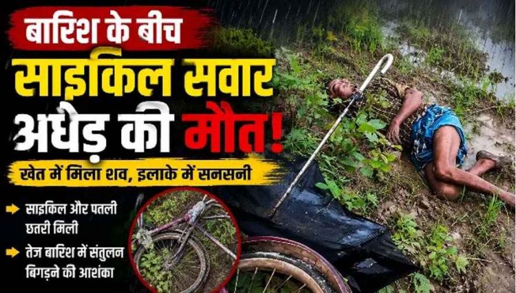 बारिश के बीच साइकिल सवार अधेड़ की संदिग्ध मौत, खेत में मिला शव, इलाके में फैली सनसनी, जांच में जुटी पुलिस, पोस्टमार्टम रिपोर्ट का इन्तेजार