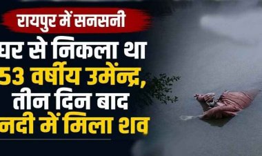 तीन दिन पहले घर से निकले उमेन्द्र का नदी में मिला शव, रायपुर में फैली सनसनी, परिवार में पसरा मातम, जांच में जुटी पुलिस, पोस्टमार्टम रिपोर्ट का इंतजार