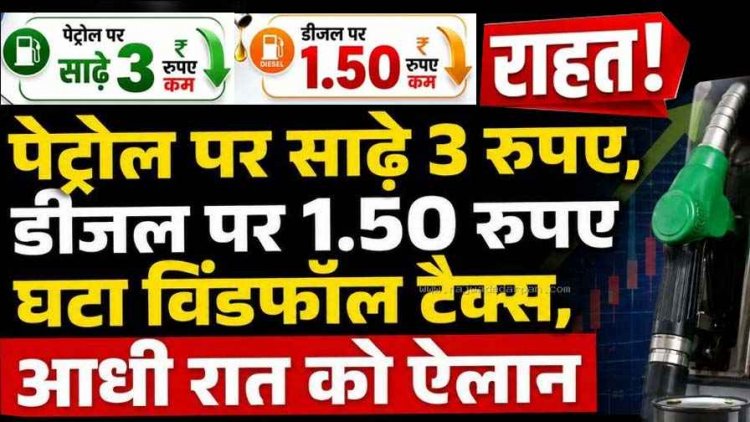 आधी रात सरकार का बड़ा फैसला: पेट्रोल पर साढ़े 3, डीजल पर डेढ़ रुपए हुआ सस्ता, घटा विंडफॉल टैक्स, तेल कंपनियों को मिली राहत, जनता को होगा लाभ!