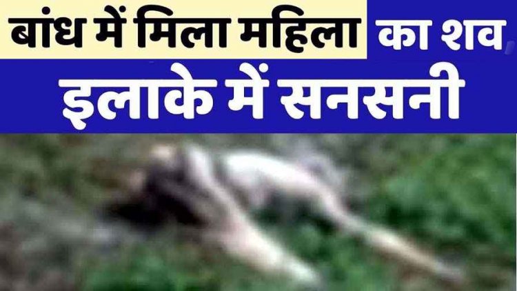 डेम में मिला 15 अगस्त से लापता पांडुका की महिला का शव, इलाके में फैली सनसनी, पुलिस कर रही मामले की जांच, ग्रामीणों में तरह-तरह की चर्चाएं