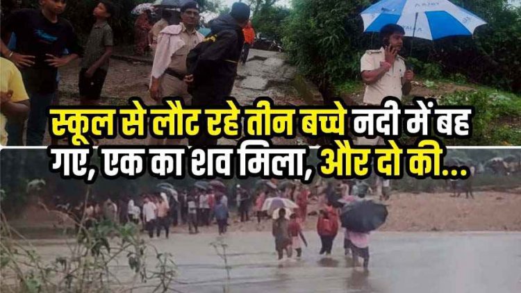 नदी पार करते समय तेज बहाव में बहे स्कूल से छुट्टी के बाद घर लौट रहे तीन मासूम, एक बच्चे का शव बरामद दाे बच्चों की तलाश जारी, गांव में मातम का माहौल