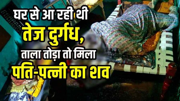 बाहर से ताला लगे कमरे में मिली पति-पत्नी की तीन दिन पुरानी लाश, इलाके में फैली सनसनी, रंजिश में डबल मर्डर की आशंका, जांच में जुटी पुलिस