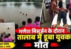 गणेश विसर्जन के दौरान दर्दनाक हादसा, तालाब में डूबा युवक, मची अफरा-तफरी, 25 मिनट की तलाश के बाद निकाला गया शव, मौत से गांव में पसरा मातम