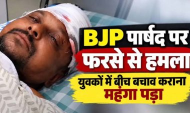 झगड़ा छुड़ाने बीच बचाव कर रहे भाजपा पार्षद से नशे में धुत युवक ने फरसे से किया जानलेवा हमला, सिर में आई चोट, आरोपी फरार, तलाश में जुटी पुलिस