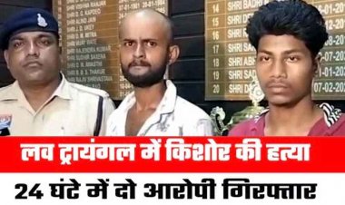लव ट्रायंगल में 16 वर्षीय छात्र का मर्डर, गर्लफ्रेंड से मिलने पर धमकाया, मोबाइल छीना, पत्थर से सिर कुचलकर उतारा मौत के घाट, 24 घंटे में दो आरोपी गिरफ्तार