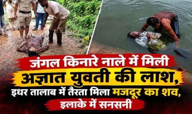 जंगल किनारे नाले में मिली अज्ञात युवती की लाश, इधर तालाब में तैरता मिला मजदुर का शव, इलाके में फैली सनसनी, दोनों मामलों की जांच में जुटी पुलिस