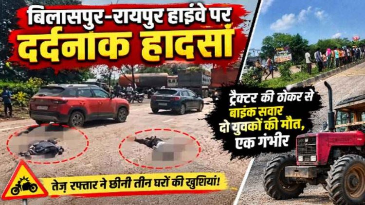 नेशनल हाईवे पर दर्दनाक हादसा, टैक्टर की टक्कर से रायपुर जा रहे 2 बाइक सवार की मौत, एक गंभीर, ड्राइवर फरार, तेज रफ़्तार ने छिनी तीन घरों की खुशियां