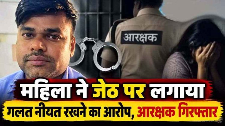 छोटे भाई की पत्नी ने 35 वर्षीय जेठ पर लगाया गलत नीयत रखने का आरोप, पुलिस ने आरक्षक को किया गिरफ्तार, आरोपी को अदालत से मिली जमानत