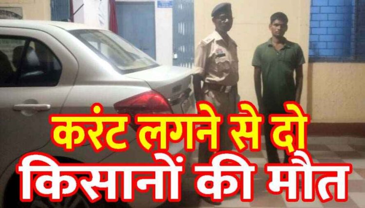 करंट लगने से मक्का की फसल काे बनाने मचान बना रहे दो किसानों की मौत, हाथ में छू गया बिजली तार, पुलिस ने आरोपी राम सिंह को किया गिरफ्तार