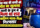 दुधमुंही मासूम बच्ची की संदिग्ध मौत मामले में चौंकाने वाला खुलासा, पानी के ड्रम में मिला शव, हत्या का आरोप, आरोपी नाबालिग माता-पिता गिरफ्तार