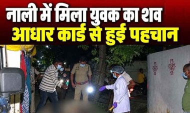 नाली में मिला 6 दिन से लापता 25 वर्षीय युवक का शव, इलाके में फैली सनसनी, आधार कार्ड से हुई पहचान, हत्या या कुछ और?, जांच में जुटी पुलिस