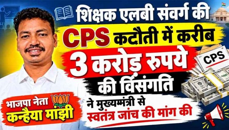 शिक्षक एलबी संवर्ग की CPS कटौती में करीब 3 करोड़ रुपये की विसंगति भाजपा नेता कन्हैया मांझी ने मुख्यमंत्री से किया स्वतंत्र जांच की मांग