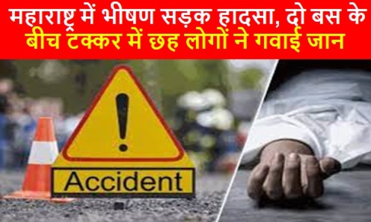 Road Accident: महाराष्ट्र में भीषण सड़क हादसा, दो बस के बीच टक्कर में छह लोगों ने गवाई जान 