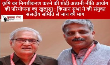 Corporatization of Agriculture: कृषि का निगमीकरण करने की मोदी-अडानी-नीति आयोग की परियोजना का खुलासा : किसान सभा ने की संयुक्त संसदीय समिति से जांच की मांग