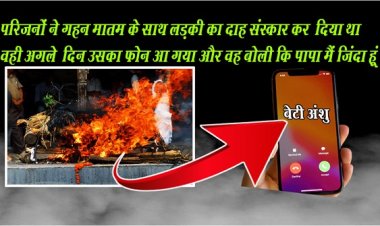 UP NEWS : प‎रिजनों ने गहन मातम के साथ लड़की का दाह संस्कार कर ‎दिया था वही अगले ‎दिन उसका फोन आ गया और वह बोली कि पापा मैं जिंदा हूं